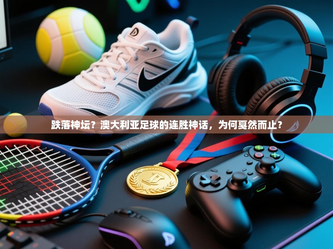 跌落神坛？澳大利亚足球的连胜神话，为何戛然而止？  第1张