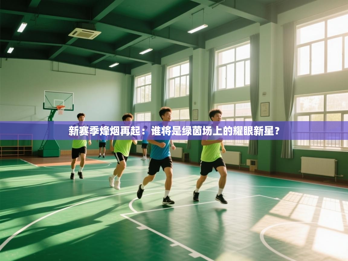 新赛季烽烟再起：谁将是绿茵场上的耀眼新星？  第2张