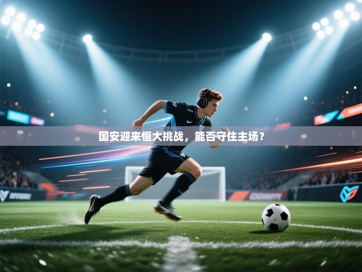 国安迎来恒大挑战，能否守住主场？