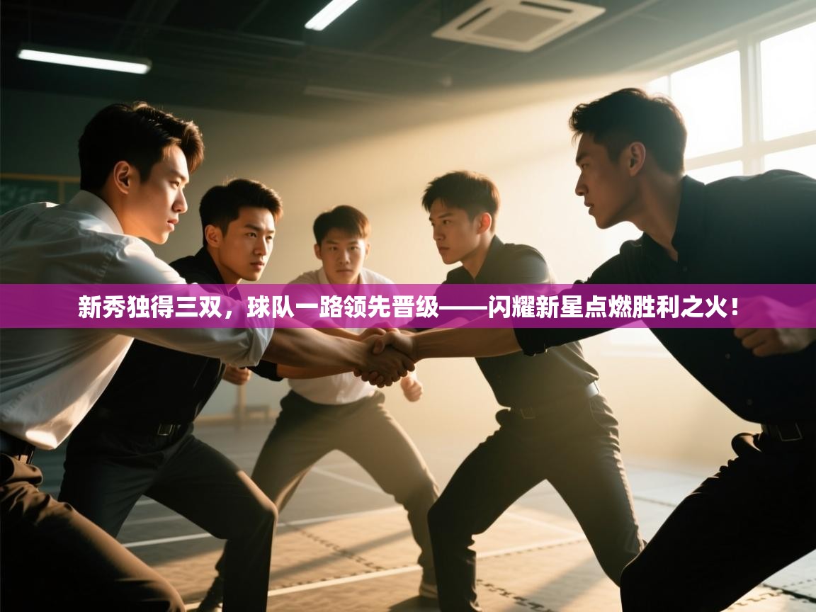 新秀独得三双，球队一路领先晋级——闪耀新星点燃胜利之火！  第2张