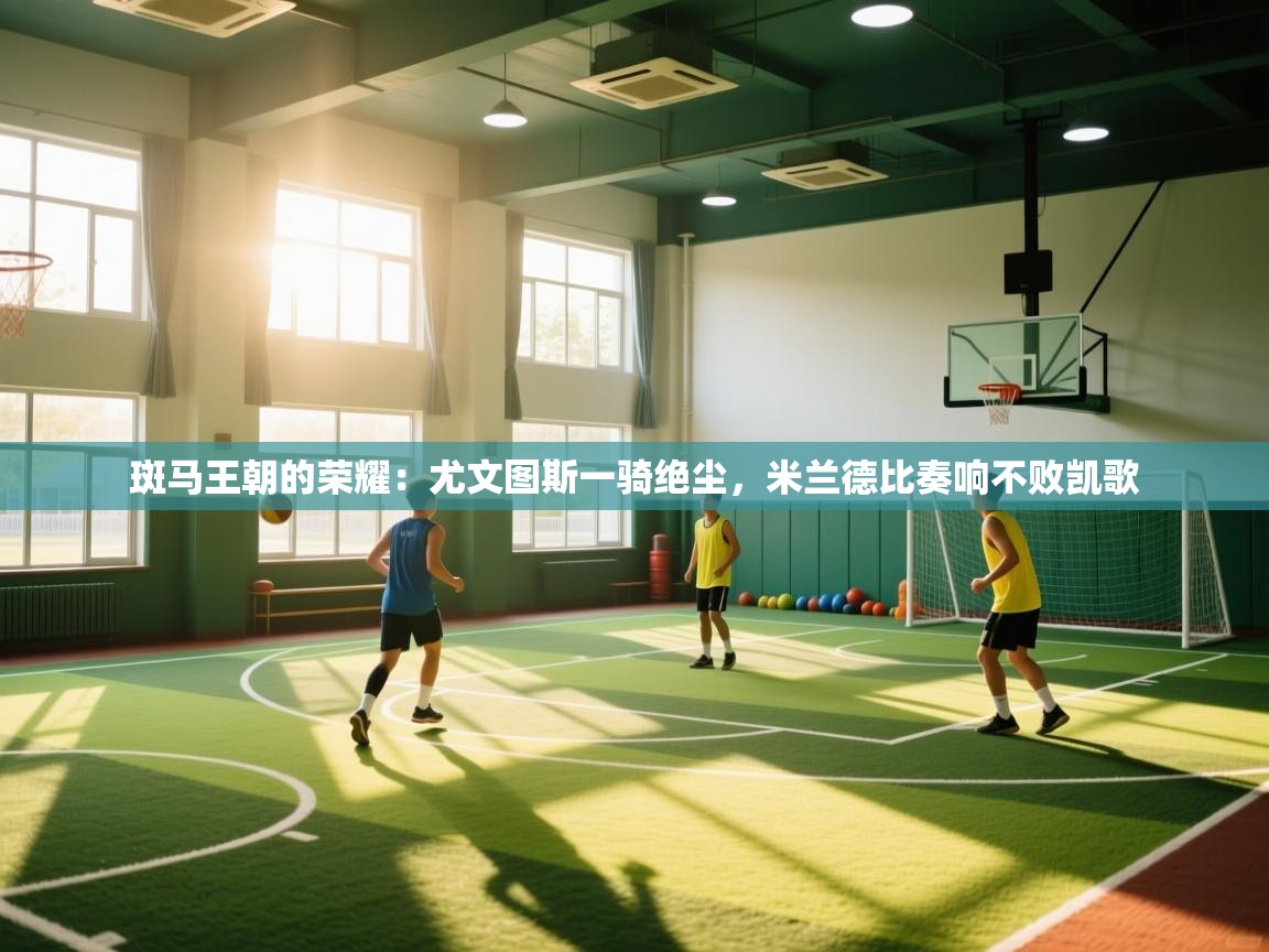 斑马王朝的荣耀：尤文图斯一骑绝尘，米兰德比奏响不败凯歌