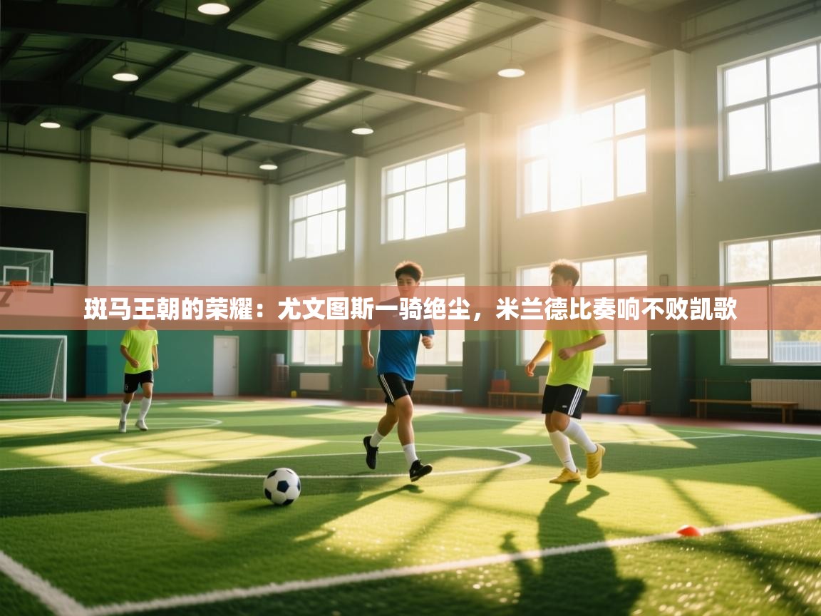 斑马王朝的荣耀:尤文图斯一骑绝尘,米兰德比奏响不败凯歌 第2张