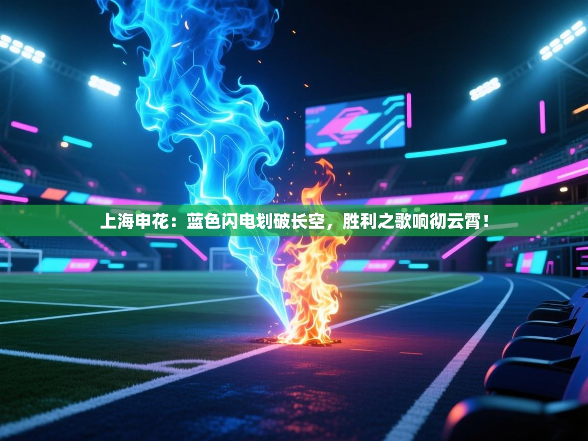 上海申花：蓝色闪电划破长空，胜利之歌响彻云霄！