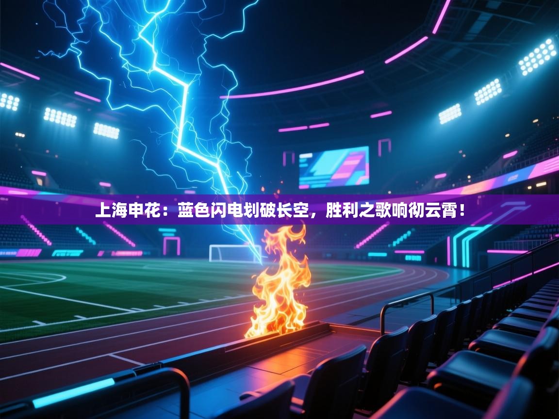 上海申花：蓝色闪电划破长空，胜利之歌响彻云霄！  第2张