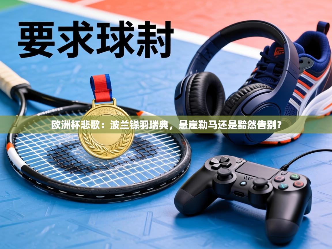 欧洲杯悲歌：波兰铩羽瑞典，悬崖勒马还是黯然告别？